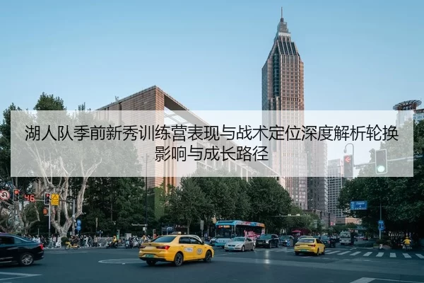 湖人队季前新秀训练营表现与战术定位深度解析轮换影响与成长路径