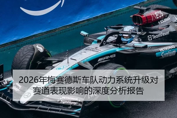 2026年梅赛德斯车队动力系统升级对赛道表现影响的深度分析报告